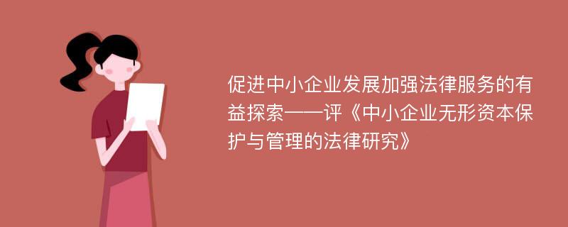 促進中小企業(yè)發(fā)展加強法律服務的有益探索——評《中小企業(yè)無形資本保護與管理的法律研究》