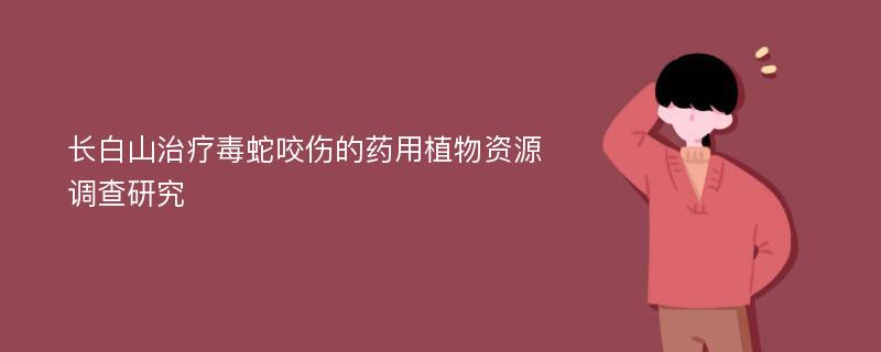 長白山治療毒蛇咬傷的藥用植物資源調查研究