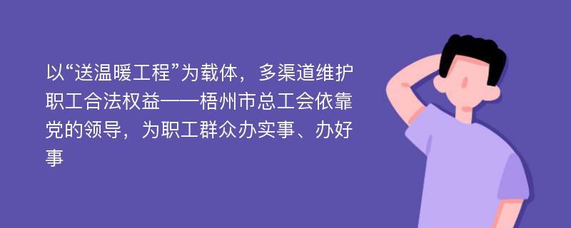 以“送溫暖工程”為載體，多渠道維護職工合法權(quán)益——梧州市總工會依靠黨的領(lǐng)導，為職工群眾辦實事、辦好事