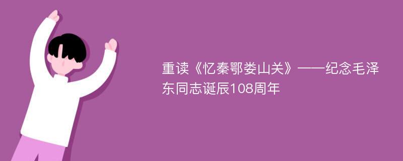 重讀《憶秦鄂婁山關(guān)》——紀(jì)念毛澤東同志誕辰108周年