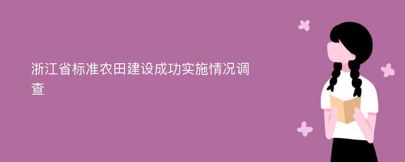 浙江省標(biāo)準(zhǔn)農(nóng)田建設(shè)成功實施情況調(diào)查