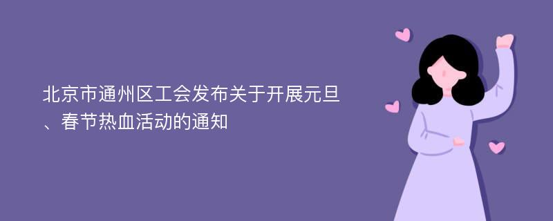 北京市通州區(qū)工會發(fā)布關于開展元旦、春節(jié)熱血活動的通知