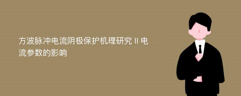 方波脈沖電流陰極保護(hù)機(jī)理研究Ⅱ電流參數(shù)的影響