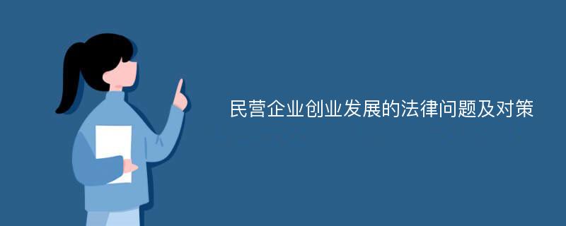 民營企業(yè)創(chuàng)業(yè)發(fā)展的法律問題及對策