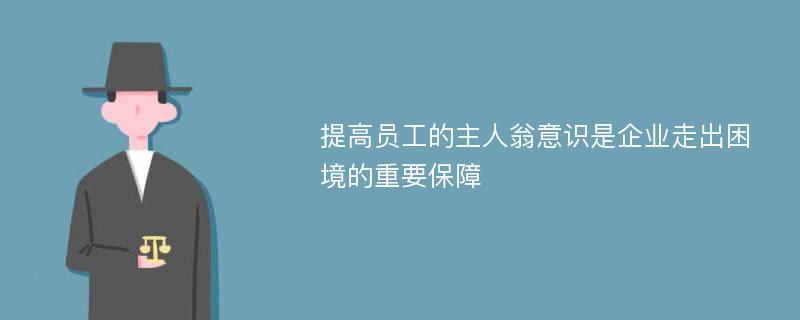 提高員工的主人翁意識是企業(yè)走出困境的重要保障