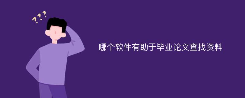 哪個(gè)軟件有助于畢業(yè)論文查找資料