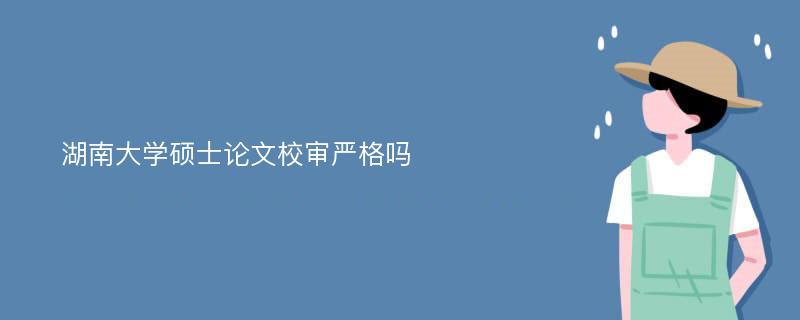 湖南大學碩士論文校審嚴格嗎