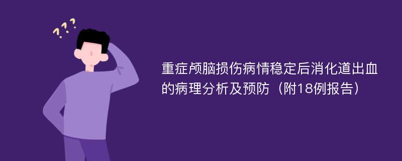 重癥顱腦損傷病情穩(wěn)定后消化道出血的病理分析及預(yù)防（附18例報告）