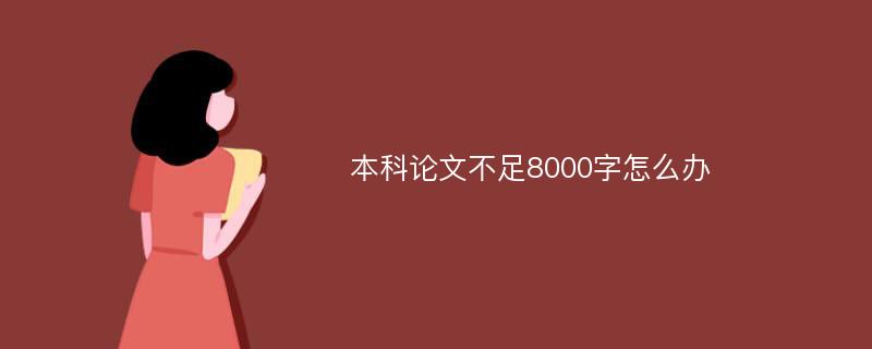 本科論文不足8000字怎么辦