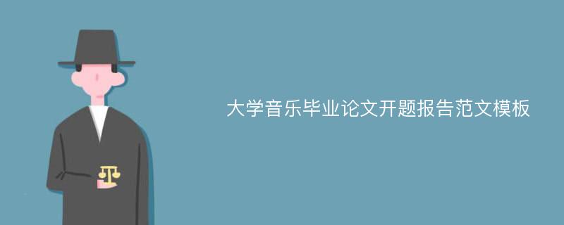 大學(xué)音樂畢業(yè)論文開題報告范文模板