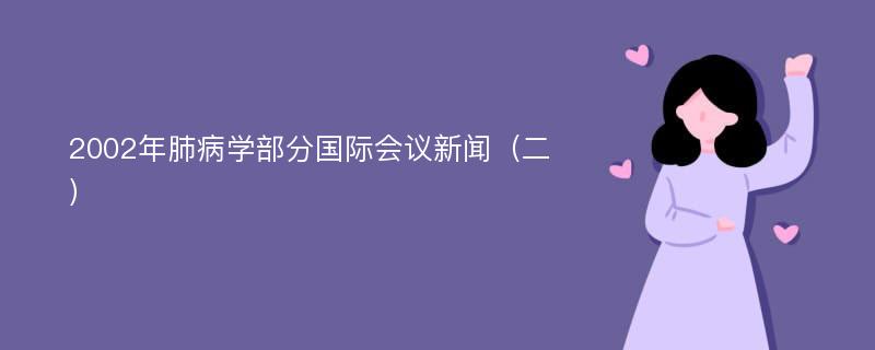 2002年肺病學(xué)部分國際會議新聞（二）