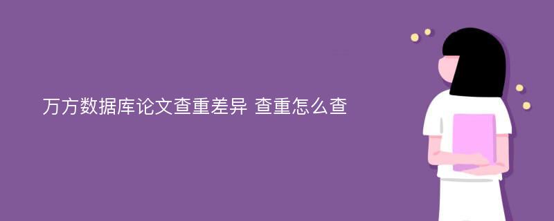 萬方數(shù)據(jù)庫論文查重差異 查重怎么查