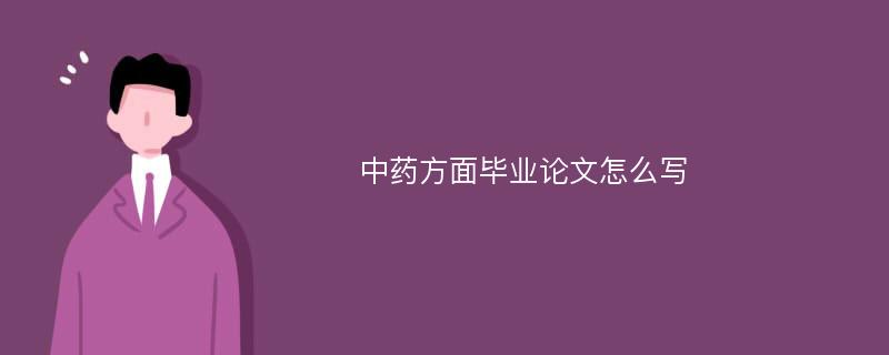 中藥方面畢業(yè)論文怎么寫