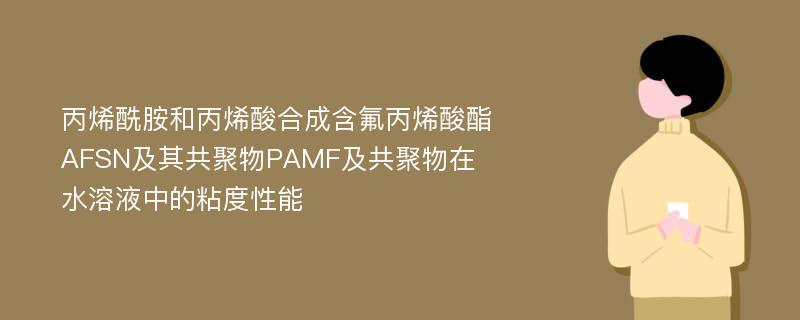 丙烯酰胺和丙烯酸合成含氟丙烯酸酯AFSN及其共聚物PAMF及共聚物在水溶液中的粘度性能