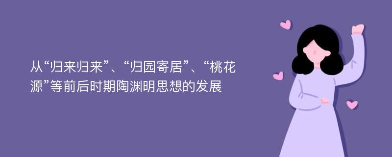 從“歸來歸來”、“歸園寄居”、“桃花源”等前后時期陶淵明思想的發(fā)展