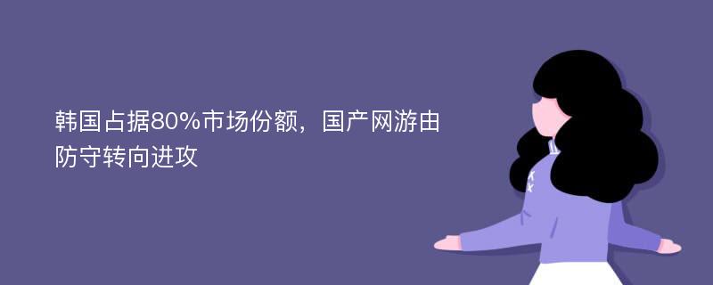 韓國占據(jù)80%市場份額，國產(chǎn)網(wǎng)游由防守轉(zhuǎn)向進(jìn)攻