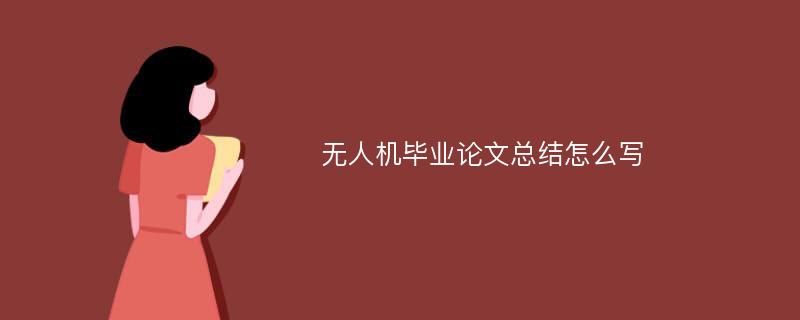 無人機(jī)畢業(yè)論文總結(jié)怎么寫