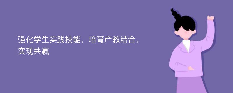 強化學生實踐技能，培育產教結合，實現共贏