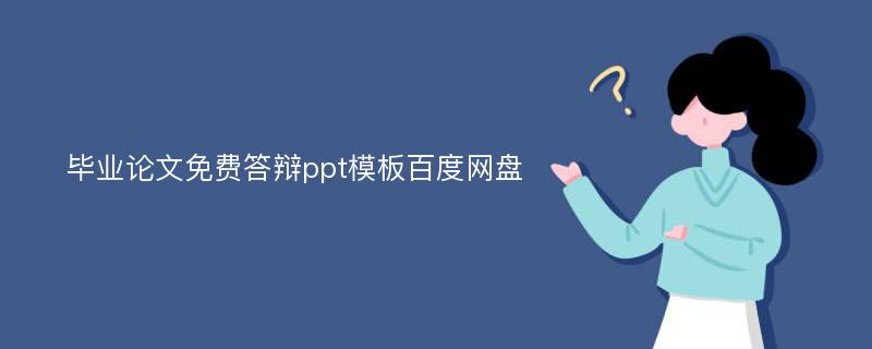 畢業(yè)論文免費答辯ppt模板百度網(wǎng)盤