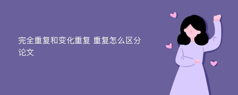 完全重復和變化重復 重復怎么區(qū)分 論文