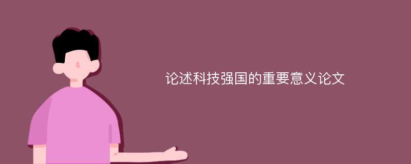 論述科技強(qiáng)國(guó)的重要意義論文