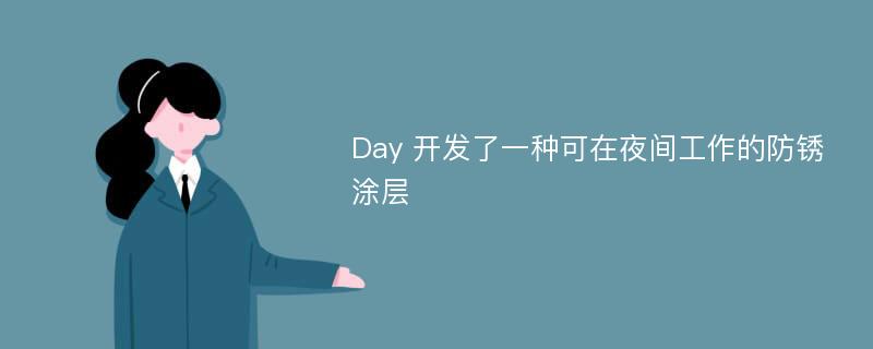 Day 開發(fā)了一種可在夜間工作的防銹涂層