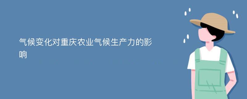 氣候變化對重慶農(nóng)業(yè)氣候生產(chǎn)力的影響