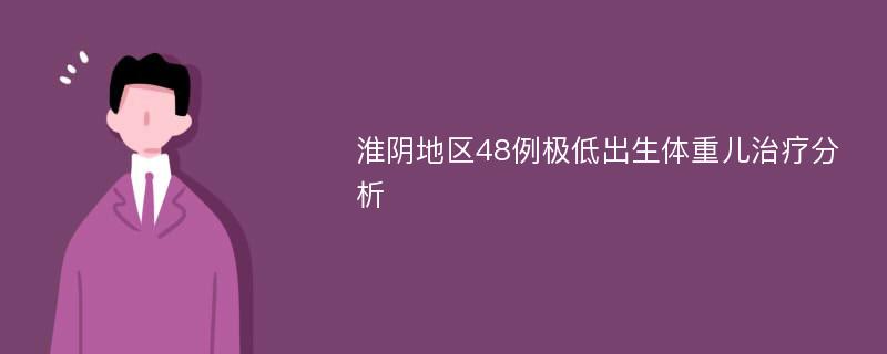 淮陰地區(qū)48例極低出生體重兒治療分析