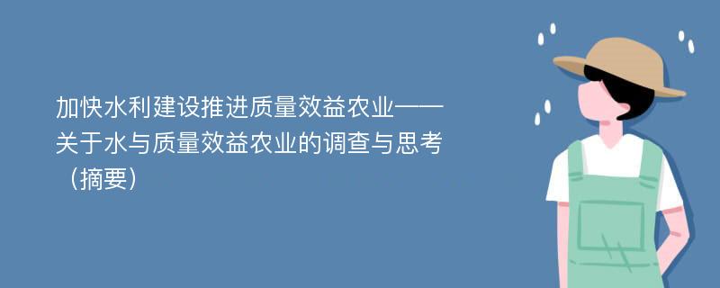 加快水利建設(shè)推進(jìn)質(zhì)量效益農(nóng)業(yè)——關(guān)于水與質(zhì)量效益農(nóng)業(yè)的調(diào)查與思考（摘要）