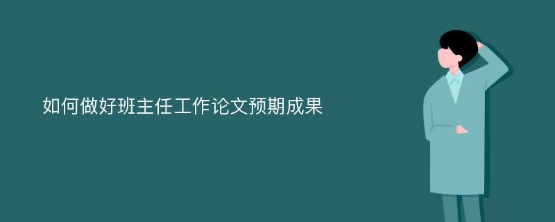 如何做好班主任工作論文預(yù)期成果