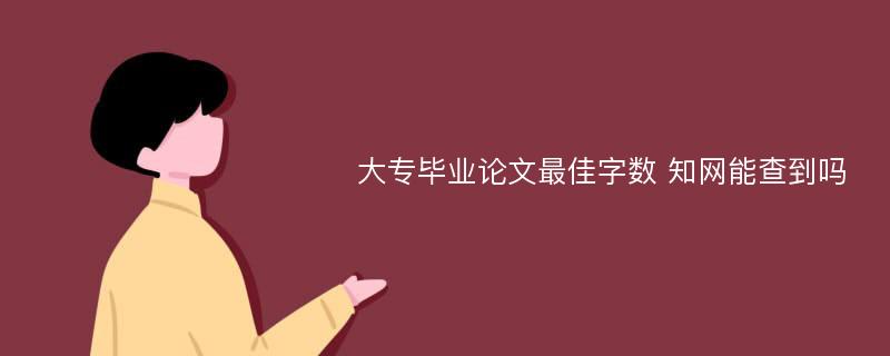 大專(zhuān)畢業(yè)論文最佳字?jǐn)?shù) 知網(wǎng)能查到嗎