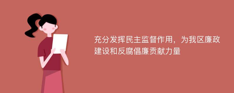 充分發(fā)揮民主監(jiān)督作用，為我區(qū)廉政建設(shè)和反腐倡廉貢獻力量