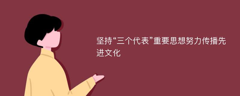 堅持“三個代表”重要思想努力傳播先進文化