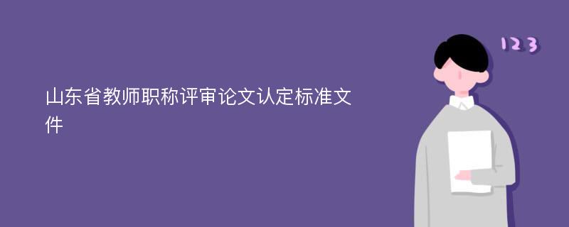 山東省教師職稱評審論文認(rèn)定標(biāo)準(zhǔn)文件