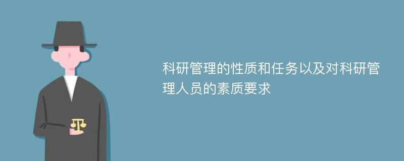 科研管理的性質(zhì)和任務(wù)以及對科研管理人員的素質(zhì)要求