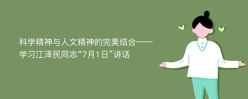 科學(xué)精神與人文精神的完美結(jié)合——學(xué)習(xí)江澤民同志“7月1日”講話