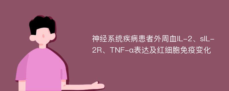 神經(jīng)系統(tǒng)疾病患者外周血IL-2、sIL-2R、TNF-α表達(dá)及紅細(xì)胞免疫變化