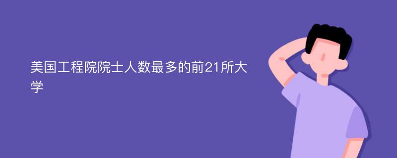 美國工程院院士人數(shù)最多的前21所大學(xué)