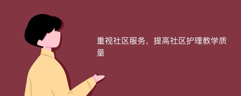 重視社區(qū)服務(wù)，提高社區(qū)護理教學(xué)質(zhì)量