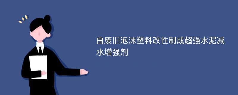 由廢舊泡沫塑料改性制成超強水泥減水增強劑