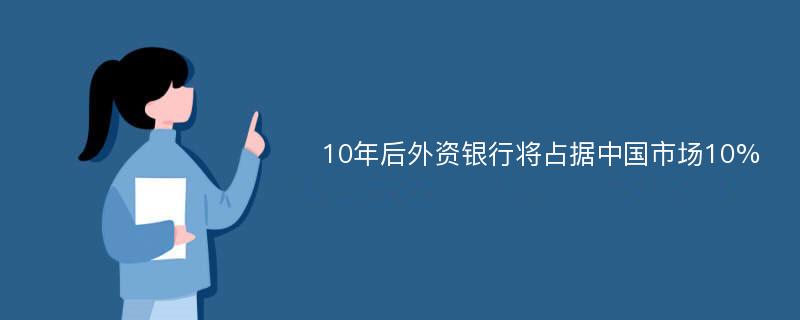 10年后外資銀行將占據(jù)中國市場(chǎng)10%