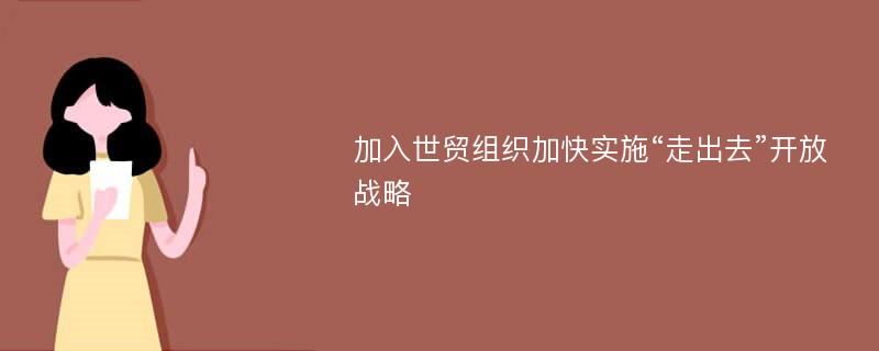 加入世貿(mào)組織加快實施“走出去”開放戰(zhàn)略