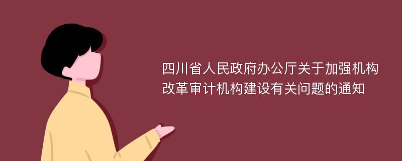 四川省人民政府辦公廳關(guān)于加強(qiáng)機(jī)構(gòu)改革審計(jì)機(jī)構(gòu)建設(shè)有關(guān)問(wèn)題的通知